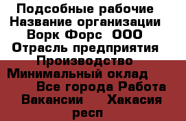 Подсобные рабочие › Название организации ­ Ворк Форс, ООО › Отрасль предприятия ­ Производство › Минимальный оклад ­ 35 000 - Все города Работа » Вакансии   . Хакасия респ.